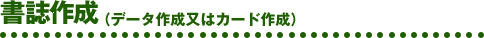 書誌作成(データ作成又はカード作成)